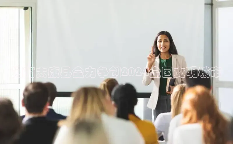 意昂4登录梯哥哥科技河南太康县全力争创2024全国文明城市