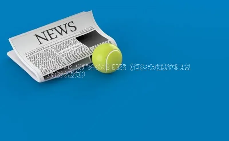 EON体育4百度人工翻译上海2024：大都会迈向未来（包括关键新闻要点
和优化关键词）