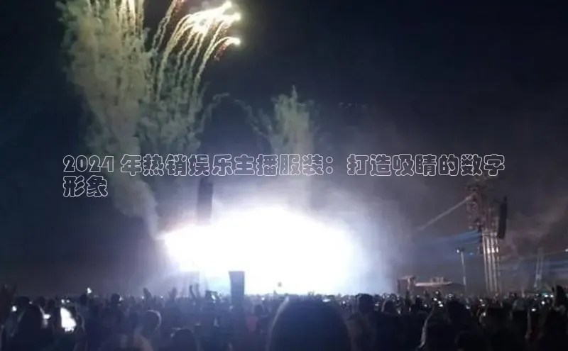 意昂体育4百度手机助手2024 年热销娱乐主播服装：打造吸睛的数字
形象