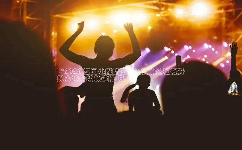 EON体育4百度人工翻译**2024 新闻小报指南：吸引受众和提升
搜索排名的关键技巧**