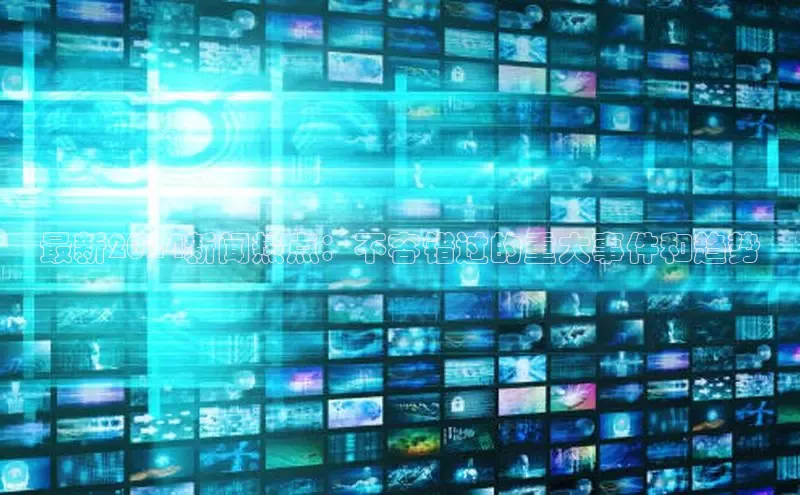 意昂4代理云创智行最新2024新闻热点：不容错过的重大事件和趋势