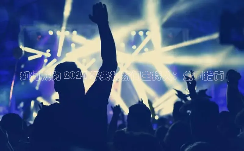 意昂4代理百度百聘如何成为 2024 年央视新闻主持人：全面指南