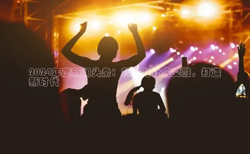 意昂体育4小米2024年度新闻头条：科技与社会交融，打造
新时代