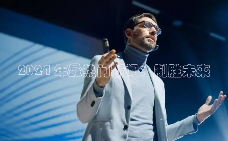 意昂4登录梯哥哥科技2024 年最热门新闻：制胜未来