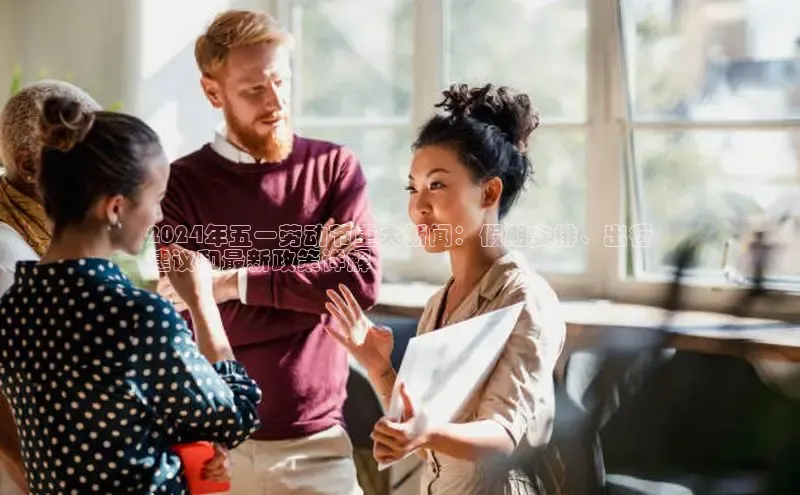 EON4官网百度识图2024年五一劳动节重大新闻：假期安排、出行
建议和最新政策详解