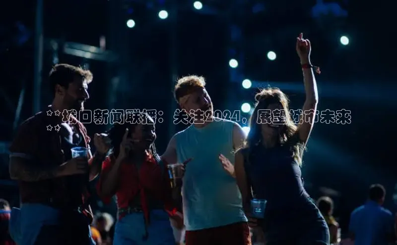 意昂体育4代理光魔科技**城口新闻联播：关注2024，展望城市未来
**