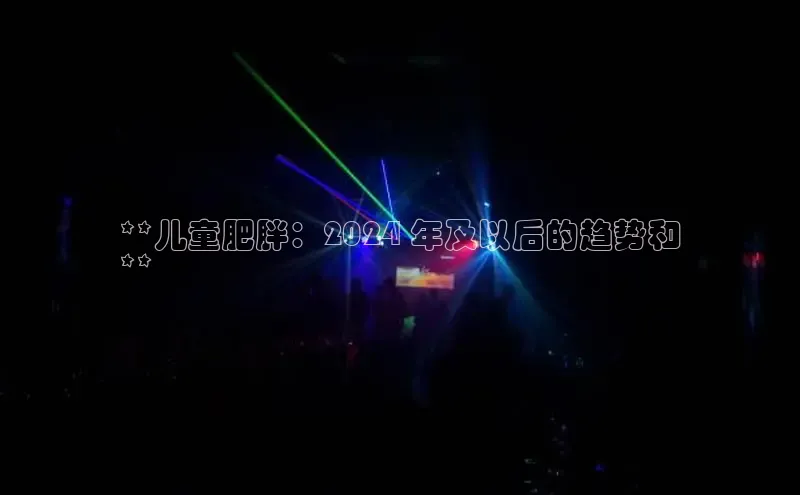 意昂4招商中文在线**儿童肥胖：2024 年及以后的趋势和
**