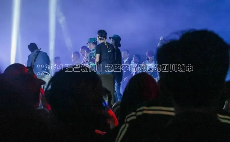 意昂4代理彩讯股份**2024 隆昌新闻 | 这座不断发展的四川城市
**