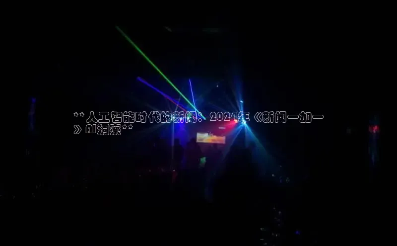 EON体育4巴美列捷福**人工智能时代的新闻：2024年《新闻一加一
》AI洞察**