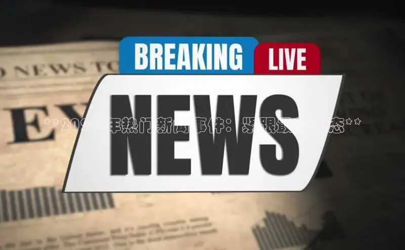 意昂4代理普信公司**2024 年热门新闻事件：紧跟最新动态**