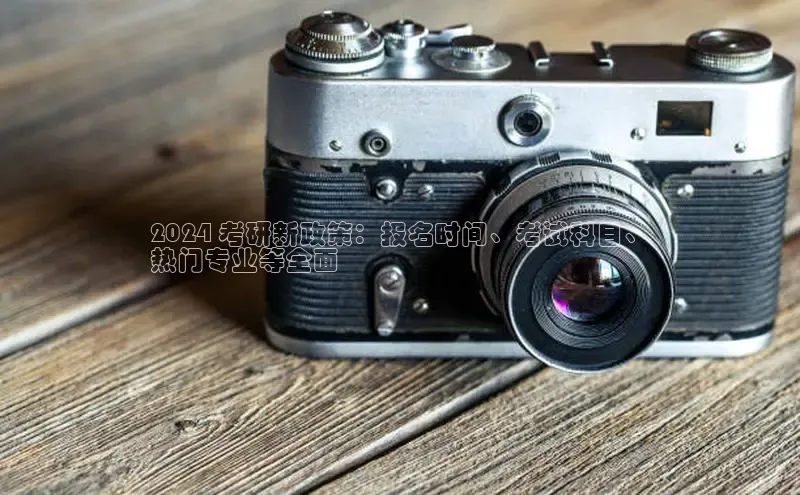 意昂4官网百度翻译2024 考研新政策：报名时间、考试科目、
热门专业等全面