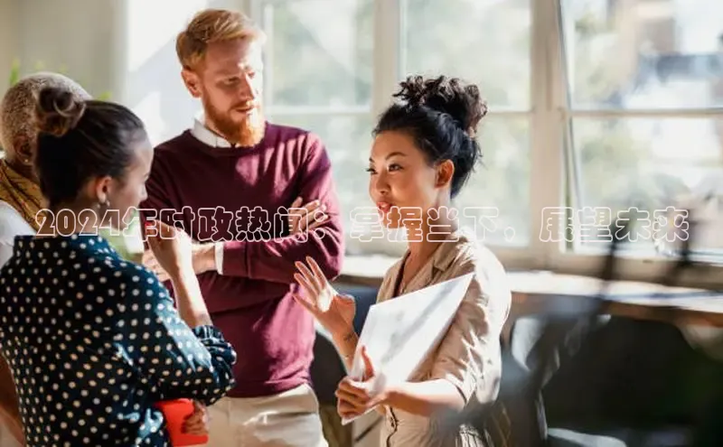 意昂4登录如流2024年时政热闻：掌握当下，展望未来