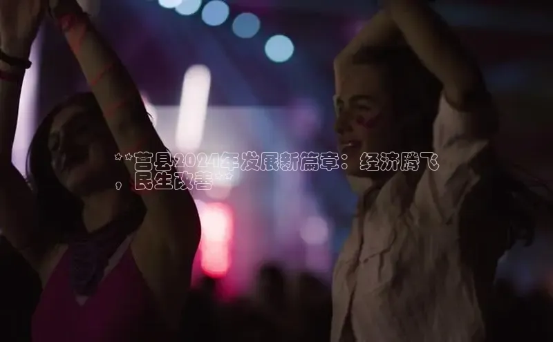 EON4代理知乎**莒县2024年发展新篇章：经济腾飞
，民生改善**