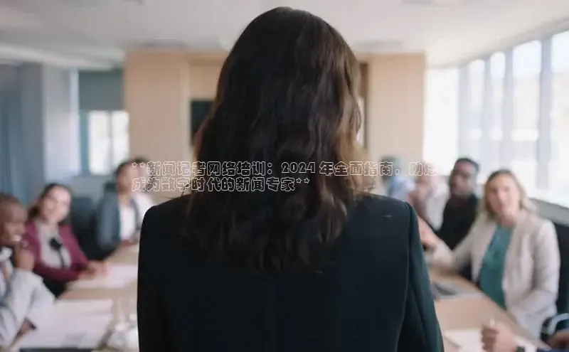EON体育4登录哇咔哇咔文化**新闻记者网络培训：2024 年全面指南，助您
成为数字时代的新闻专家**