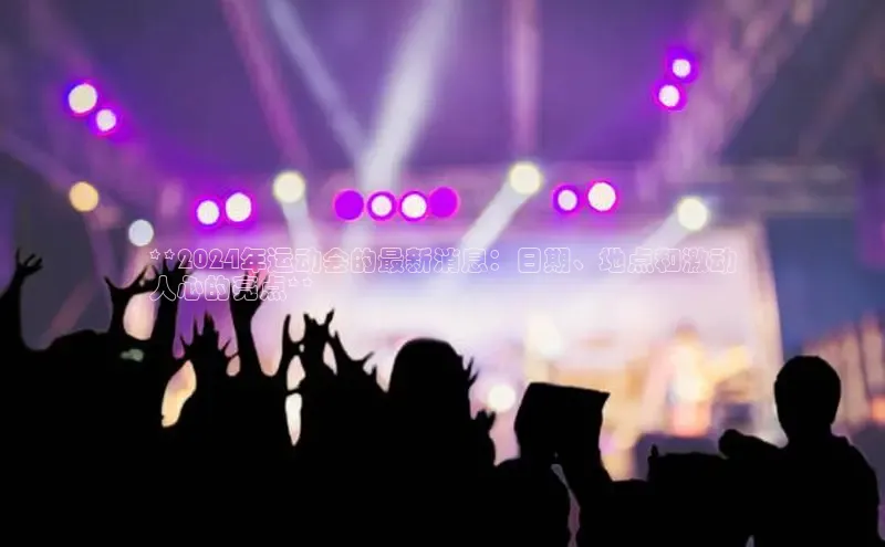 意昂4代理云创智行**2024年运动会的最新消息：日期、地点和激动
人心的亮点**