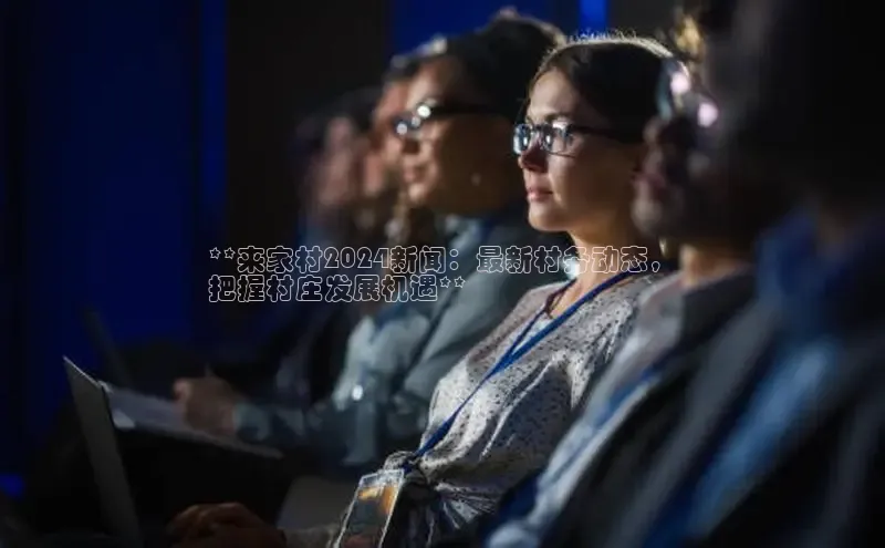 意昂体育4招商度小满支付**来家村2024新闻：最新村务动态，
把握村庄发展机遇**