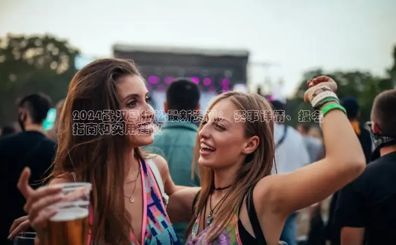 EON4代理百度取证2024武汉马拉松最新资讯： 赛事详情、报名
指南和实用建议