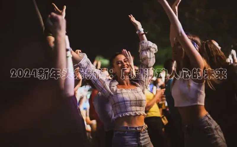 意昂4网易2024新年头条新闻：展望激动人心的未来