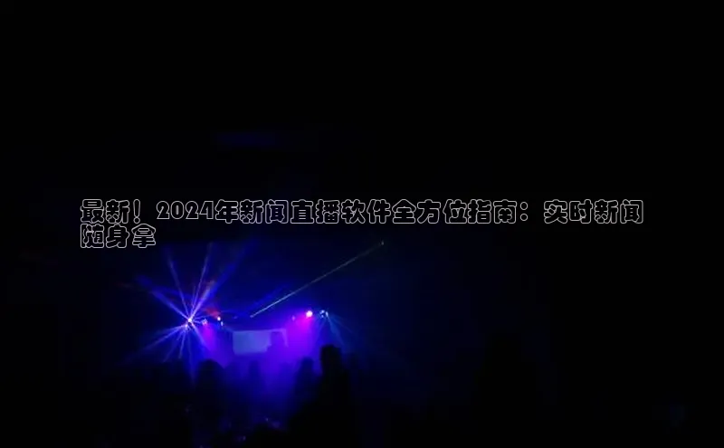 意昂体育4路畅科技最新！2024年新闻直播软件全方位指南：实时新闻
随身拿