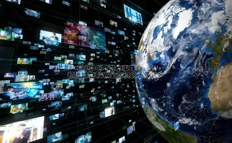 意昂4招商百度大脑**<淮河2024溺水事件>背后：
预防措施和安全意识的重要性**