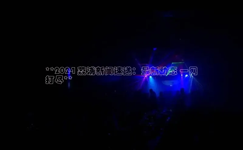 意昂4官网百度Apollo**2024 荔浦新闻速递：最新动态 一网
打尽**