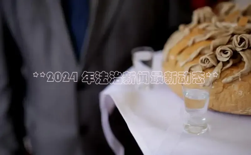 意昂4官网每日互动**2024 年法治新闻最新动态**