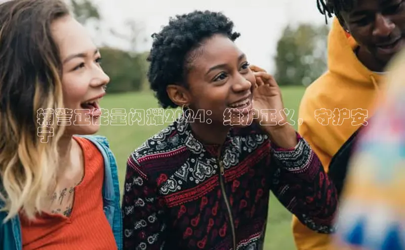 意昂4京东辅警正能量闪耀2024：维护正义，守护安
宁