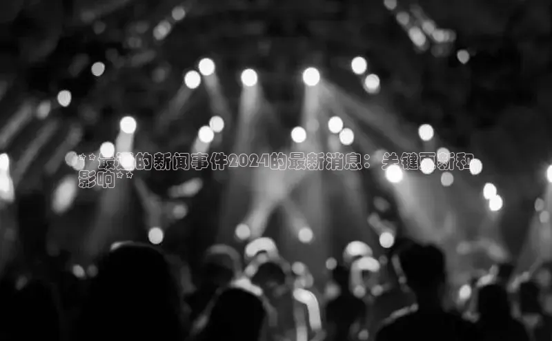 意昂4登录梯哥哥科技**最近的新闻事件2024的最新消息：关键更新和
影响**