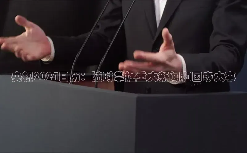 EON4官网颐驰 06央视2024日历：随时掌握重大新闻和国家大事