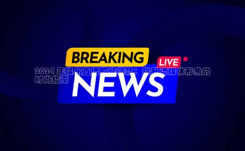 意昂4代理百度翻译App2024 年娱乐直播服装爆款：提升流媒体形象的
时尚指南