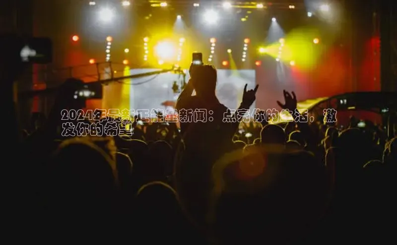 意昂体育4百度手机助手2024年最新正能量新闻：点亮你的生活，激
发你的希望