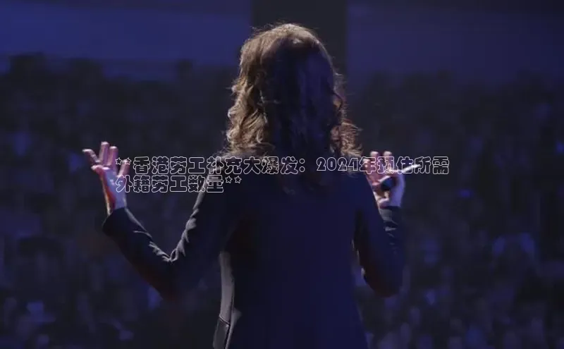 意昂4京东**香港劳工补充大爆发：2024年预估所需
外籍劳工数量**