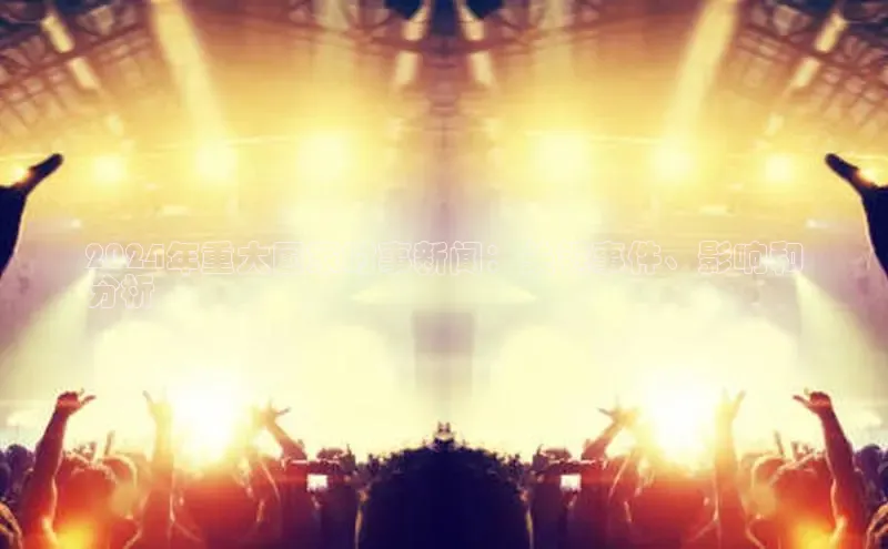 EON4登录百度营销中心2024年重大国家时事新闻：关键事件、影响和
分析