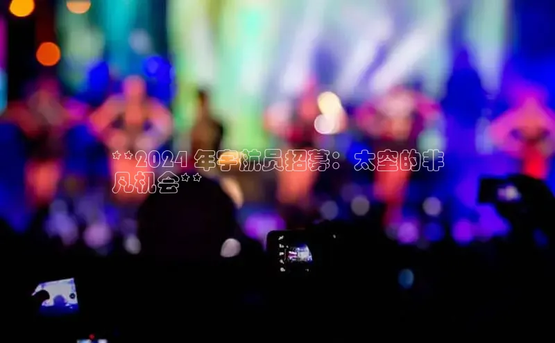 EON4百度移动开放平台**2024 年宇航员招募：太空的非
凡机会**