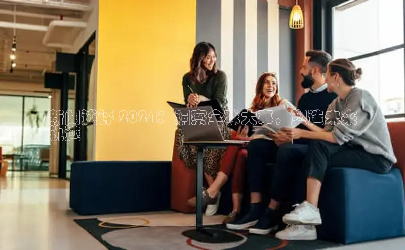 意昂4登录慧博云通新闻述评 2024：洞察全球大事，塑造未来
轨迹