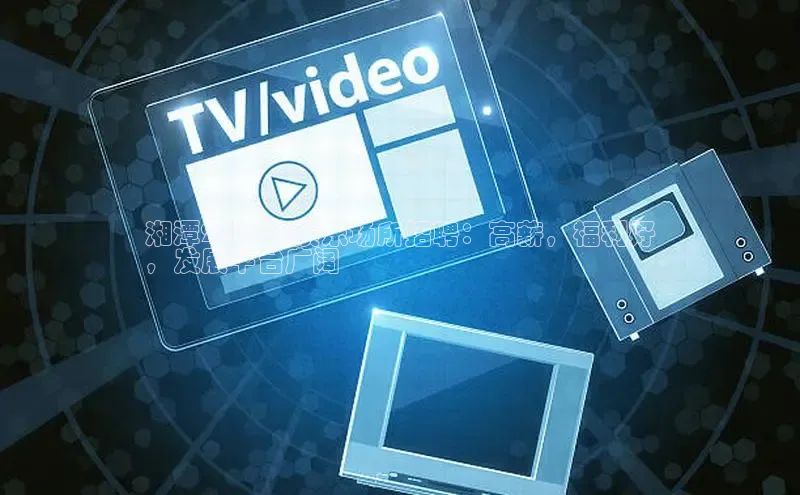 意昂体育4招商百度搜索资源平台湘潭2024年娱乐场所招聘：高薪，福利好
，发展平台广阔