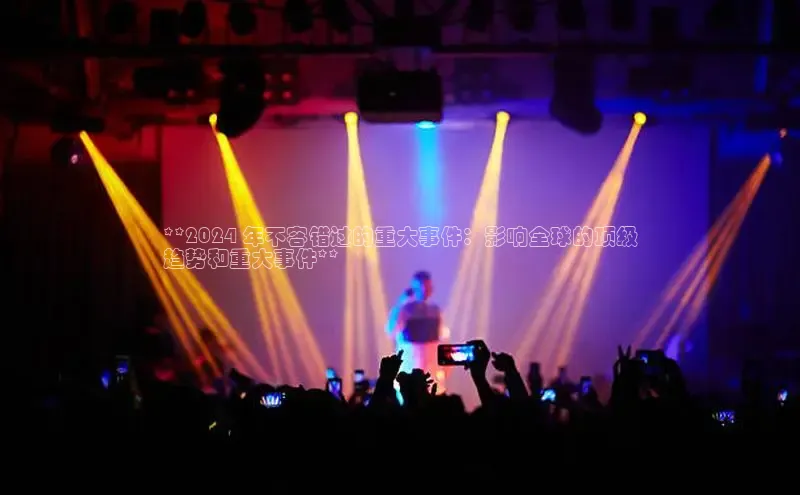 EON体育4登录百度智能门户**2024 年不容错过的重大事件：影响全球的顶级
趋势和重大事件**