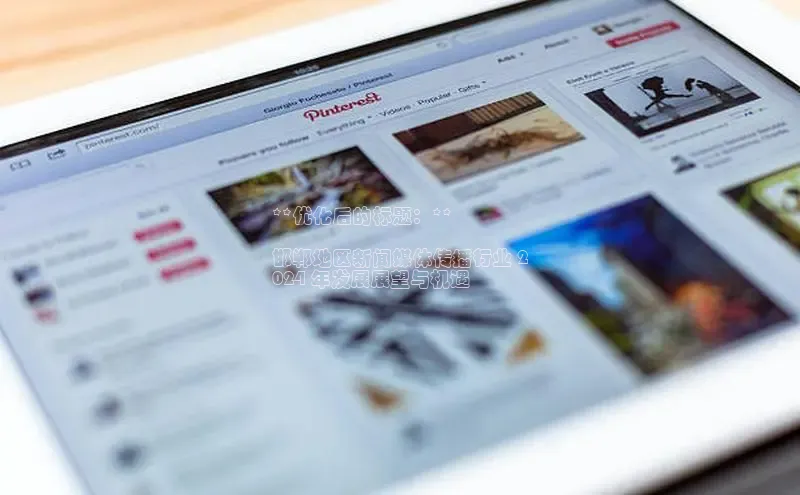 意昂4登录小度商城**优化后的标题：**

邯郸地区新闻媒体传播行业 2
024 年发展展望与机遇