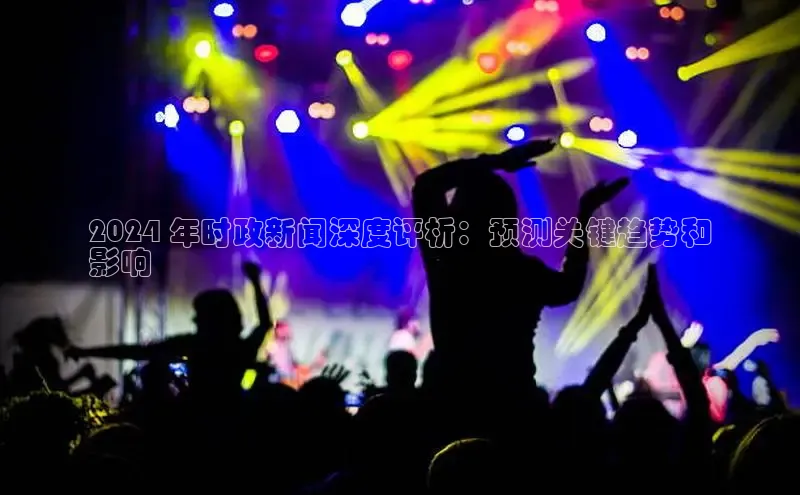 意昂4招商汉得信息2024 年时政新闻深度评析：预测关键趋势和
影响