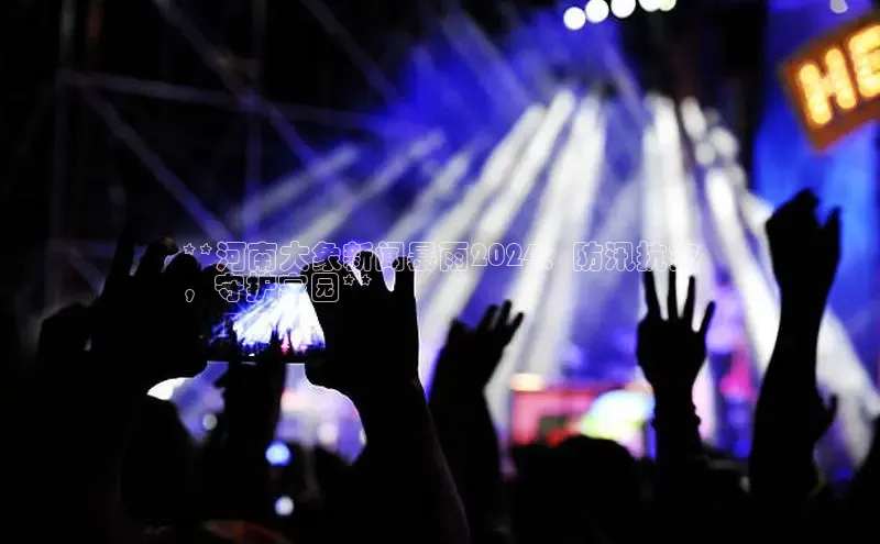 意昂体育4阿里尔公司**河南大象新闻暴雨2024：防汛抗灾
，守护家园**