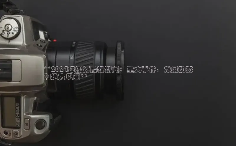 EON体育4百度 H5**2024年漯河最新新闻：重大事件、发展动态
和地方见闻**