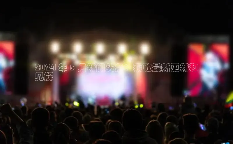 意昂4官网每日互动2024 年 5 月新闻头条：获取最新更新和
见解