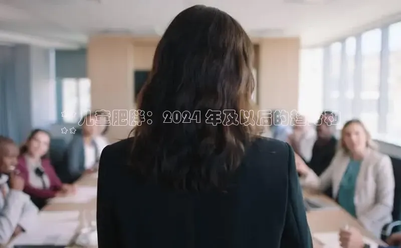 意昂体育4百度手机助手**儿童肥胖：2024 年及以后的趋势和
**