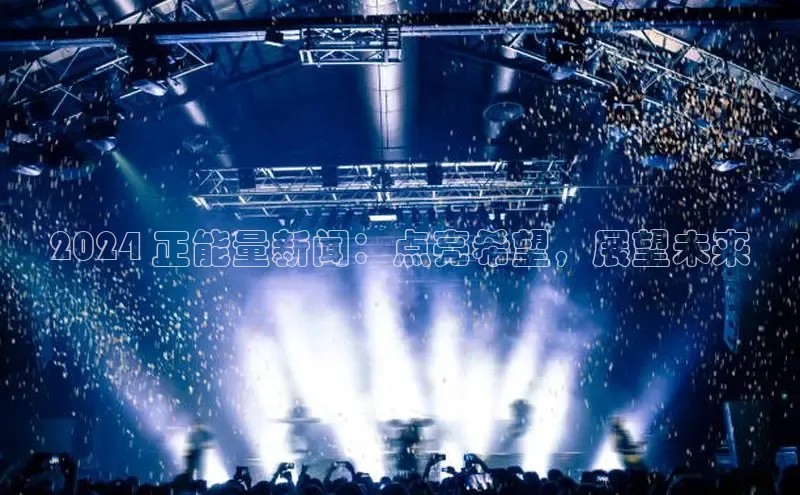EON4文心一言2024 正能量新闻：点亮希望，展望未来