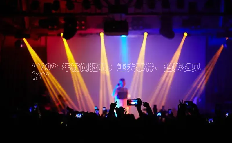 EON体育4登录哇咔哇咔文化**2024年新闻播报：重大事件、趋势和见
解**