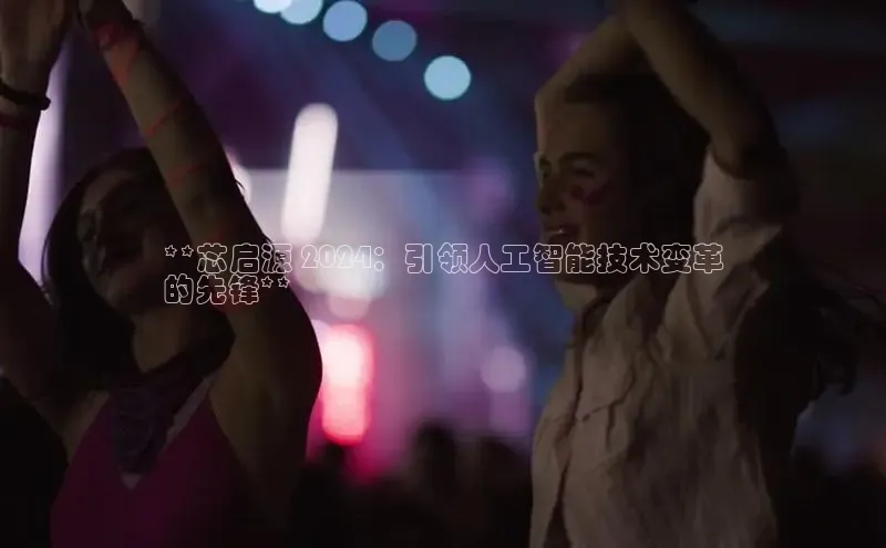 EON4登录百度营销中心**芯启源 2024：引领人工智能技术变革
的先锋**