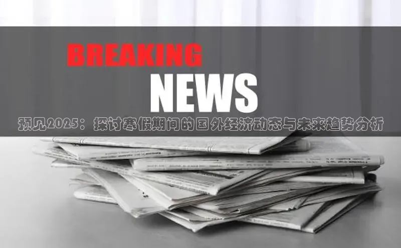 EON体育4百度人工翻译预见2025：探讨寒假期间的国外经济动态与未来趋势分析
