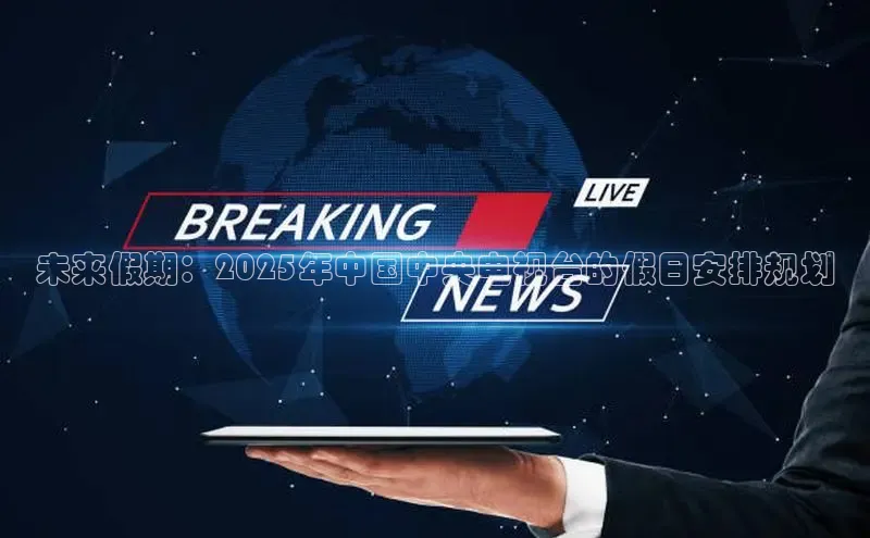 未来假期：2025年中国中央电视台的假日安排规划