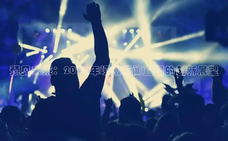 预见未来：2025年嵊州新闻直播的创新展望