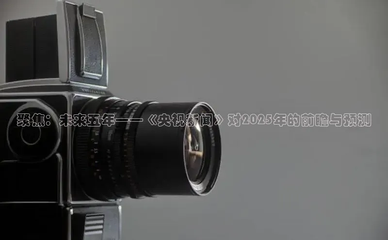 聚焦：未来五年——《央视新闻》对2025年的前瞻与预测